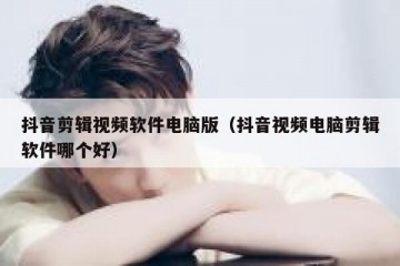 抖音剪辑视频软件电脑版（抖音视频电脑剪辑软件哪个好）