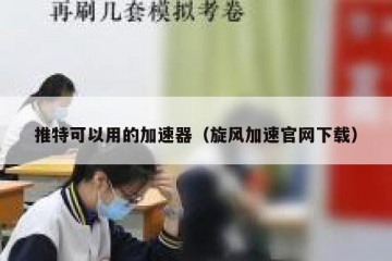 推特可以用的加速器（旋风加速官网下载）