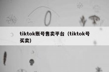 tiktok账号售卖平台（tiktok号买卖）
