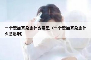 一个赞加耳朵念什么意思（一个赞加耳朵念什么意思啊）