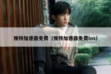 推特加速器免费（推特加速器免费ios）