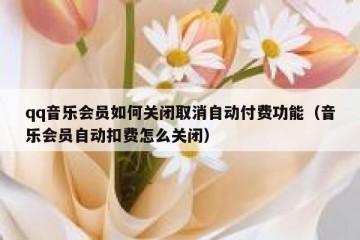 qq音乐会员如何关闭取消自动付费功能（音乐会员自动扣费怎么关闭）