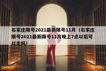 石家庄限号2021最新限号11月（石家庄限号2021最新限号11月晚上7点以后可以走吗）