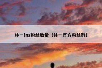 林一ins粉丝数量（林一官方粉丝群）