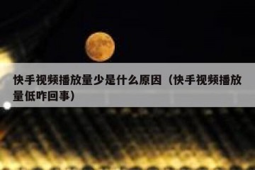 快手视频播放量少是什么原因（快手视频播放量低咋回事）