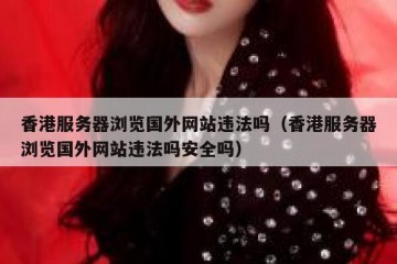 香港服务器浏览国外网站违法吗（香港服务器浏览国外网站违法吗安全吗）