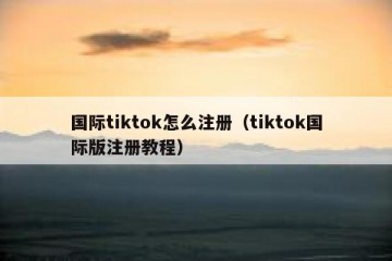 国际tiktok怎么注册（tiktok国际版注册教程）