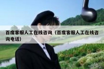 百度客服人工在线咨询（百度客服人工在线咨询电话）