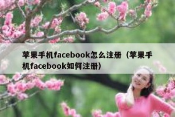 苹果手机facebook怎么注册（苹果手机facebook如何注册）