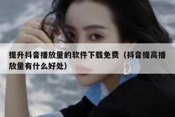 提升抖音播放量的软件下载免费（抖音提高播放量有什么好处）