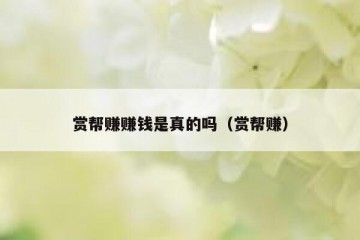 赏帮赚赚钱是真的吗（赏帮赚）