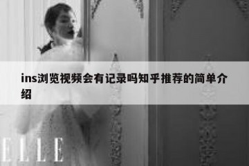 ins浏览视频会有记录吗知乎推荐的简单介绍