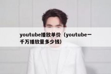 youtube播放单价（youtube一千万播放量多少钱）