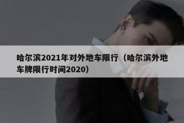 哈尔滨2021年对外地车限行（哈尔滨外地车牌限行时间2020）
