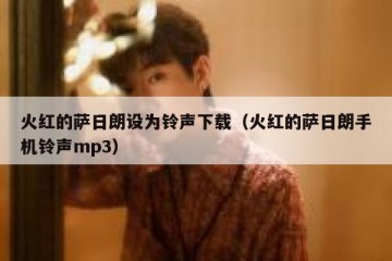 火红的萨日朗设为铃声下载（火红的萨日朗手机铃声mp3）