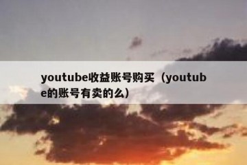 youtube收益账号购买（youtube的账号有卖的么）