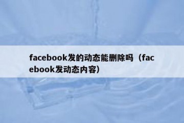 facebook发的动态能删除吗（facebook发动态内容）
