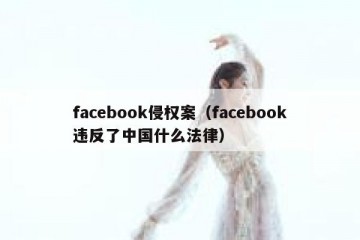 facebook侵权案（facebook违反了中国什么法律）