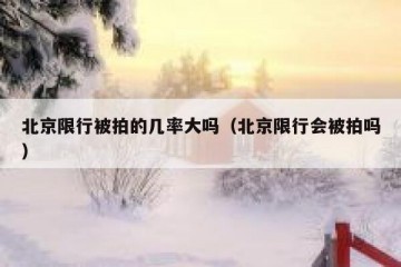 北京限行被拍的几率大吗（北京限行会被拍吗）