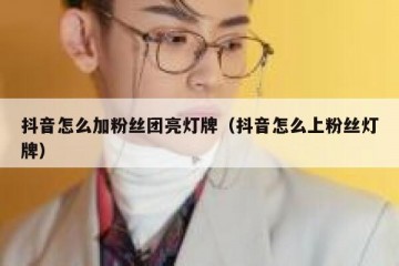 抖音怎么加粉丝团亮灯牌（抖音怎么上粉丝灯牌）