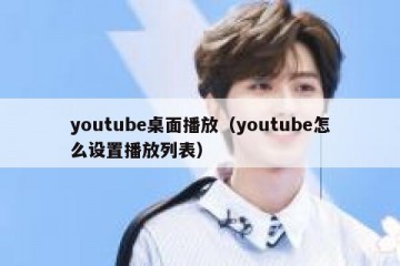 youtube桌面播放（youtube怎么设置播放列表）
