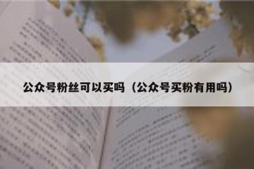 公众号粉丝可以买吗（公众号买粉有用吗）