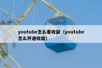 youtube怎么看收益（youtube怎么开通收益）