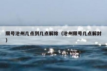 限号沧州几点到几点解除（沧州限号几点解封）