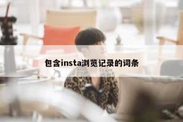 包含insta浏览记录的词条