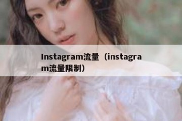 Instagram流量（instagram流量限制）