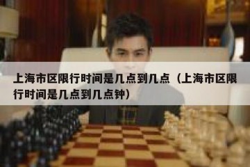 上海市区限行时间是几点到几点（上海市区限行时间是几点到几点钟）