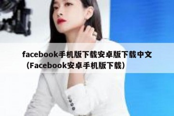 facebook手机版下载安卓版下载中文（Facebook安卓手机版下载）