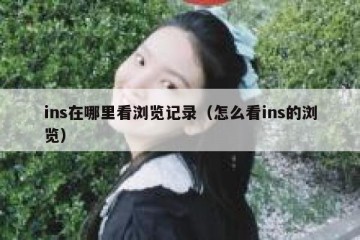ins在哪里看浏览记录（怎么看ins的浏览）