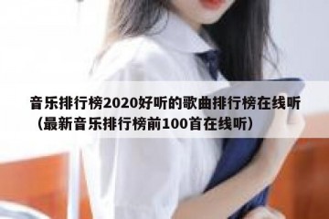 音乐排行榜2020好听的歌曲排行榜在线听（最新音乐排行榜前100首在线听）