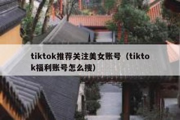 tiktok推荐关注美女账号（tiktok福利账号怎么搜）