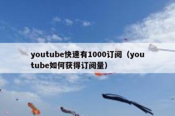 youtube快速有1000订阅（youtube如何获得订阅量）