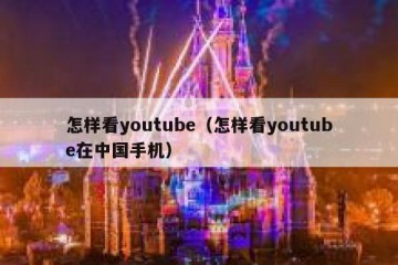 怎样看youtube（怎样看youtube在中国手机）