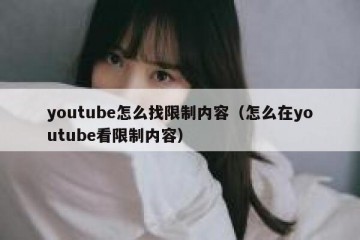 youtube怎么找限制内容（怎么在youtube看限制内容）