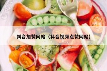 抖音加赞网站（抖音视频点赞网站）