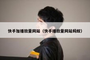 快手加播放量网站（快手播放量网站蚂蚁）