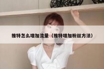 推特怎么增加流量（推特增加粉丝方法）