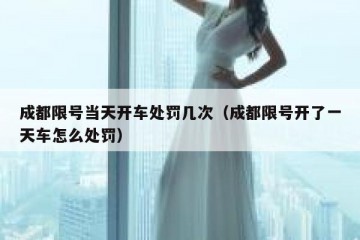成都限号当天开车处罚几次（成都限号开了一天车怎么处罚）