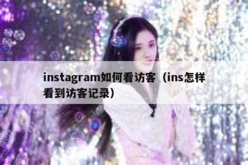 instagram如何看访客（ins怎样看到访客记录）