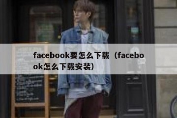 facebook要怎么下载（facebook怎么下载安装）
