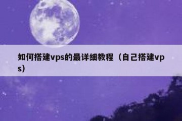 如何搭建vps的最详细教程（自己搭建vps）