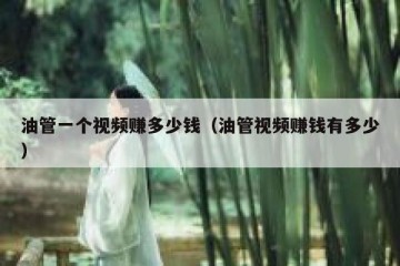 油管一个视频赚多少钱（油管视频赚钱有多少）