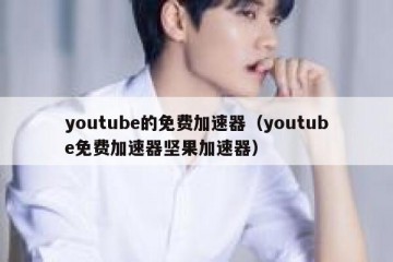 youtube的免费加速器（youtube免费加速器坚果加速器）