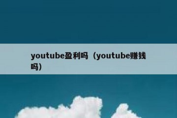 youtube盈利吗（youtube赚钱吗）