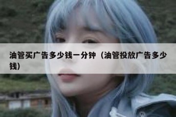 油管买广告多少钱一分钟（油管投放广告多少钱）