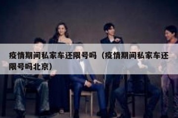 疫情期间私家车还限号吗（疫情期间私家车还限号吗北京）